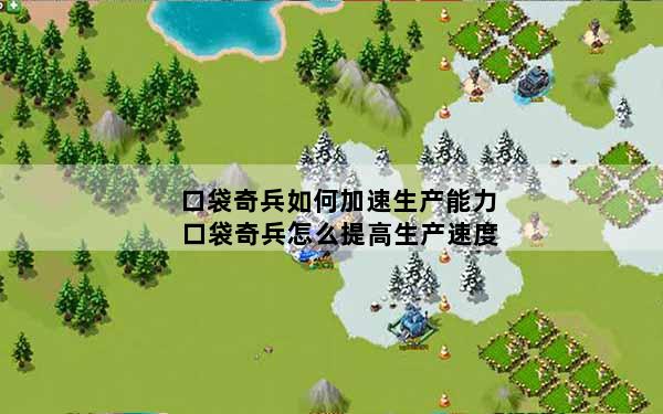 口袋奇兵如何加速生产能力 口袋奇兵怎么提高生产速度
